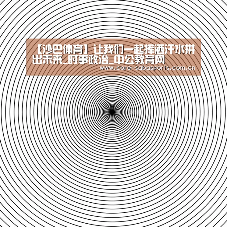 【沙巴体育】让我们一起挥洒汗水拼出未来_时事政治_中公教育网(图2) 沙巴体育