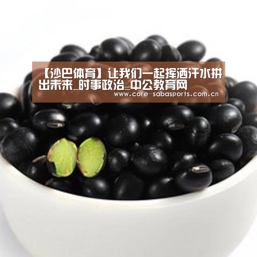 【沙巴体育】让我们一起挥洒汗水拼出未来_时事政治_中公教育网(图3) 沙巴体育