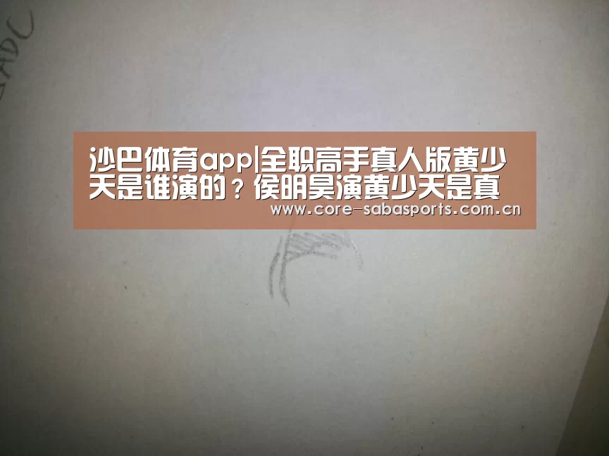 沙巴体育app|全职高手真人版黄少天是谁演的?侯明昊演黄少天是真的吗(图1) 沙巴赛事